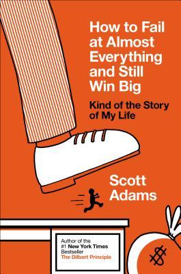 How to Fail at Almost Everything and Still Win Big by Scott Adams